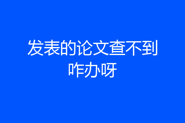 发表的论文查不到咋办呀