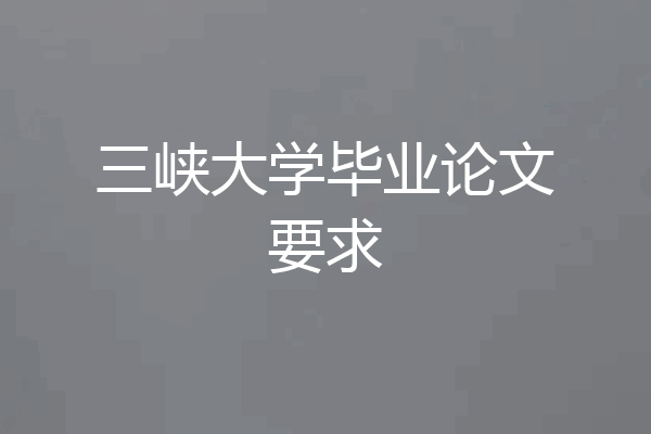 三峡大学毕业论文要求