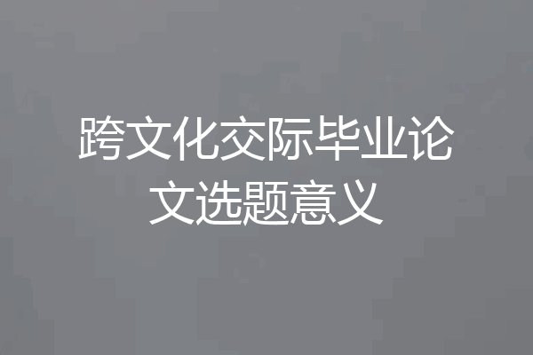 跨文化交际毕业论文选题意义