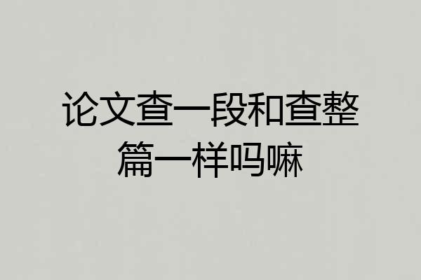 论文查一段和查整篇一样吗嘛