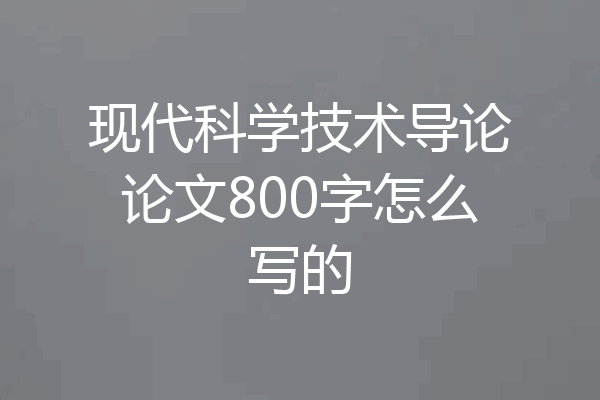 现代科学技术导论论文800字怎么写的