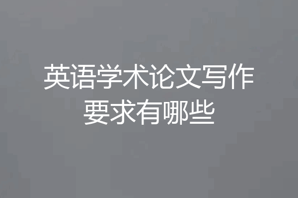 英语学术论文写作要求有哪些