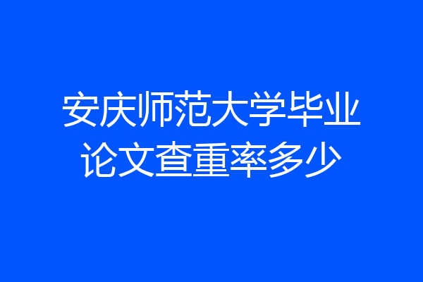 安庆师范大学毕业论文查重率多少