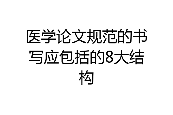 医学论文规范的书写应包括的8大结构