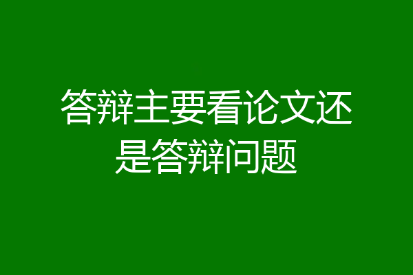 答辩主要看论文还是答辩问题