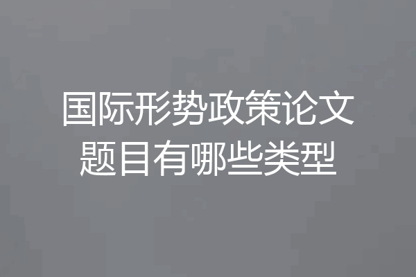 国际形势政策论文题目有哪些类型