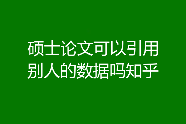硕士论文可以引用别人的数据吗知乎