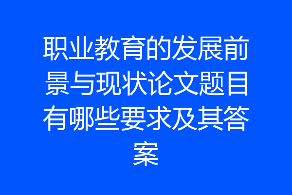 职业教育的发展前景与现状论文题目有哪些要求及其答案