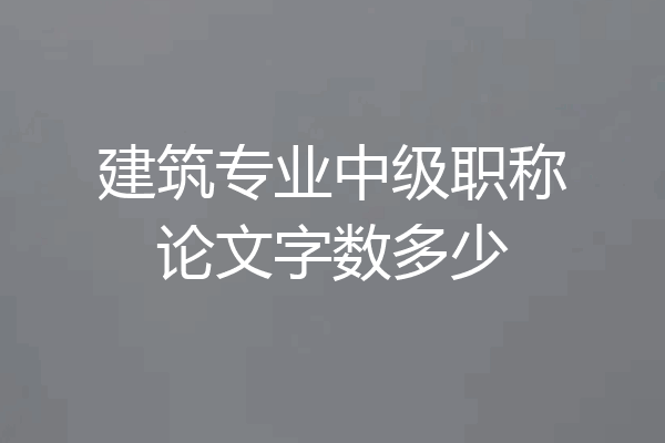 建筑专业中级职称论文字数多少