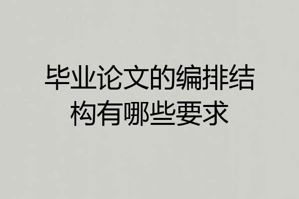 毕业论文的编排结构有哪些要求