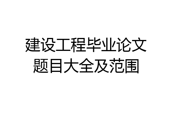 建设工程毕业论文题目大全及范围