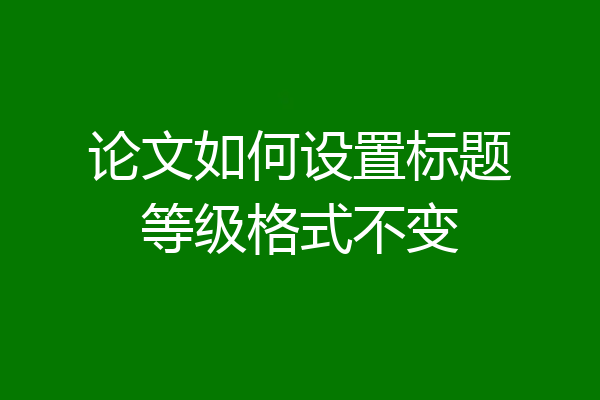 论文如何设置标题等级格式不变