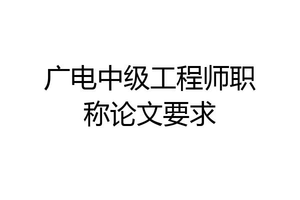 广电中级工程师职称论文要求