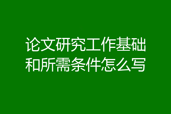 论文研究工作基础和所需条件怎么写