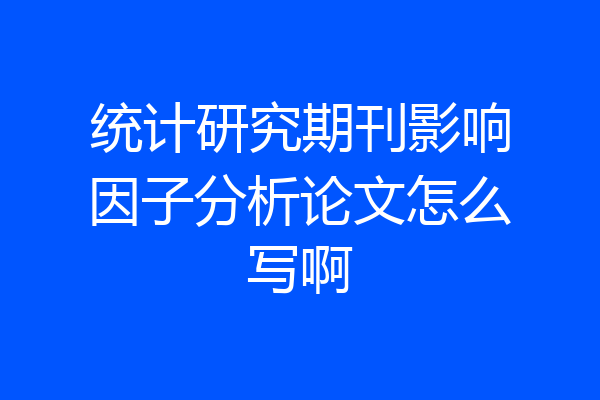 统计研究期刊影响因子分析论文怎么写啊