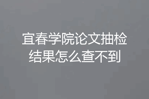 宜春学院论文抽检结果怎么查不到