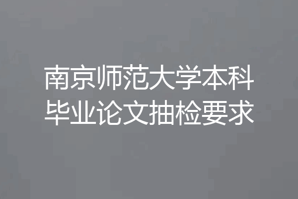 南京师范大学本科毕业论文抽检要求