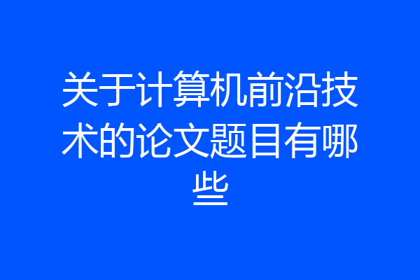 关于计算机前沿技术的论文题目有哪些