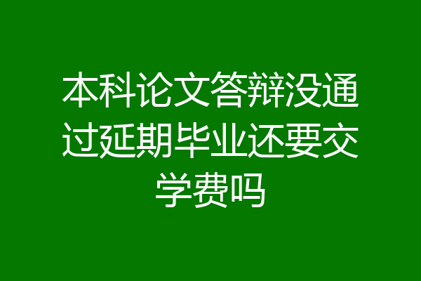 本科论文答辩没通过延期毕业还要交学费吗