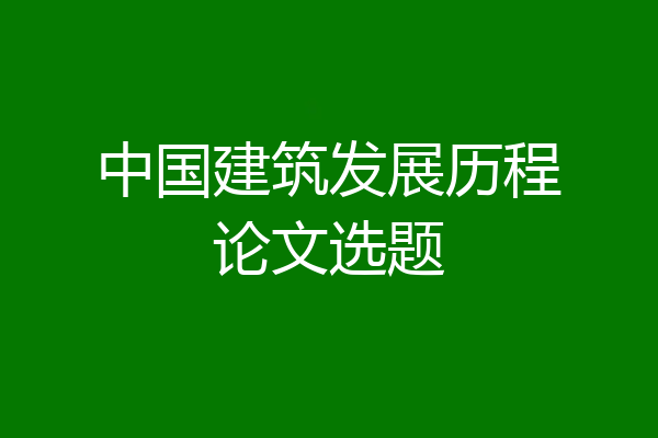 中国建筑发展历程论文选题