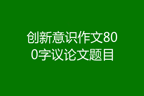 创新意识作文800字议论文题目