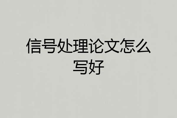 信号处理论文怎么写好