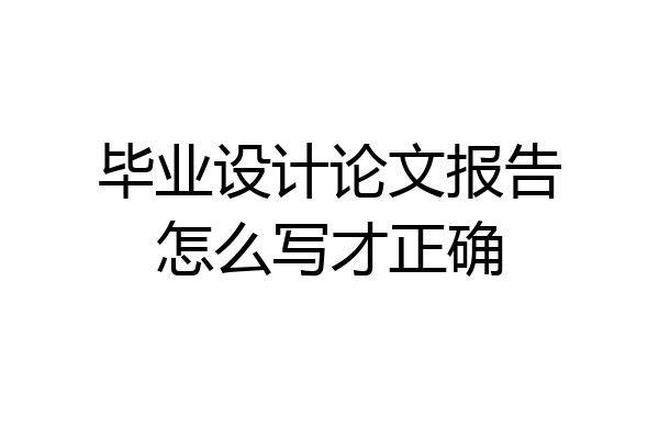 毕业设计论文报告怎么写才正确