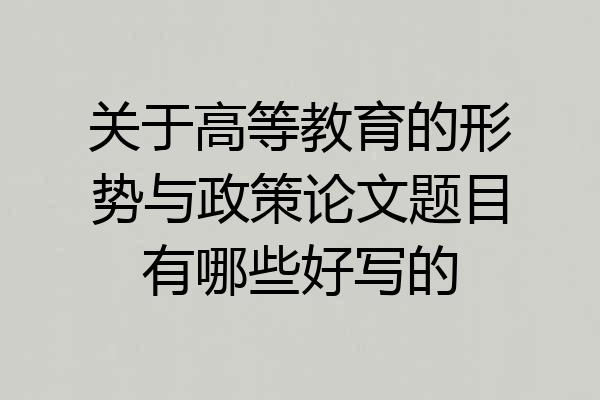 关于高等教育的形势与政策论文题目有哪些好写的