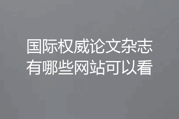 国际权威论文杂志有哪些网站可以看