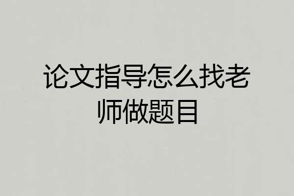 论文指导怎么找老师做题目