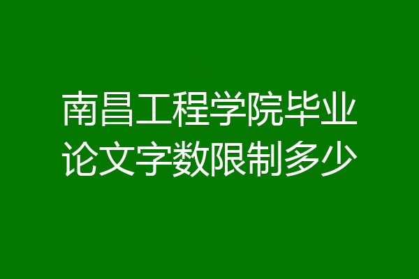 南昌工程学院毕业论文字数限制多少