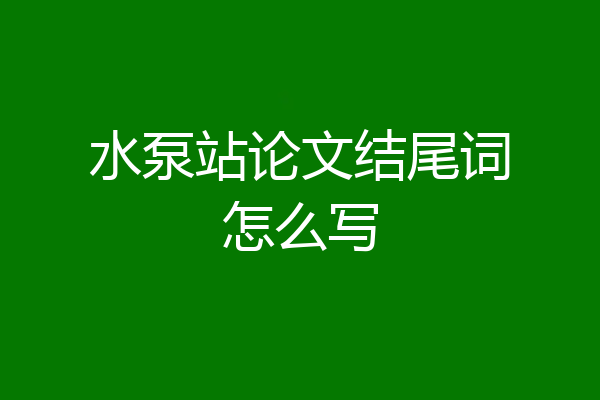 水泵站论文结尾词怎么写