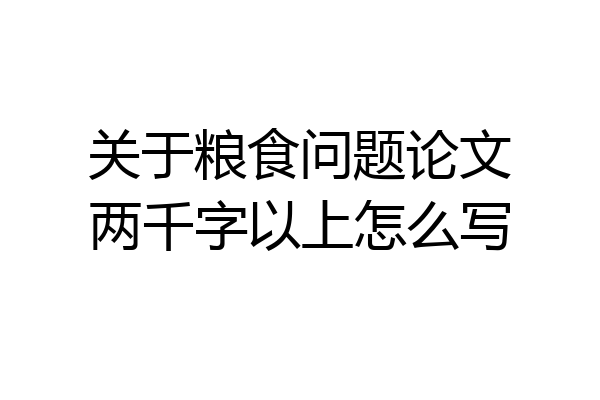 关于粮食问题论文两千字以上怎么写