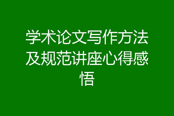学术论文写作方法及规范讲座心得感悟