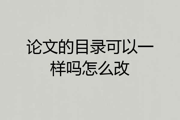 论文的目录可以一样吗怎么改