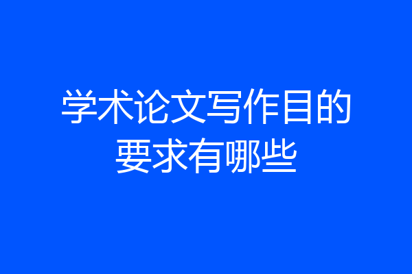 学术论文写作目的要求有哪些