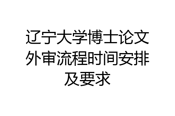 辽宁大学博士论文外审流程时间安排及要求