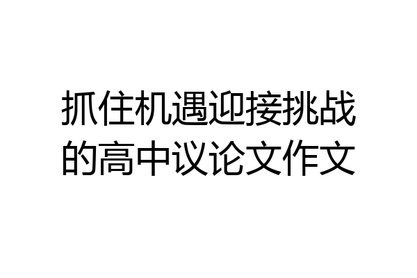 抓住机遇迎接挑战的高中议论文作文