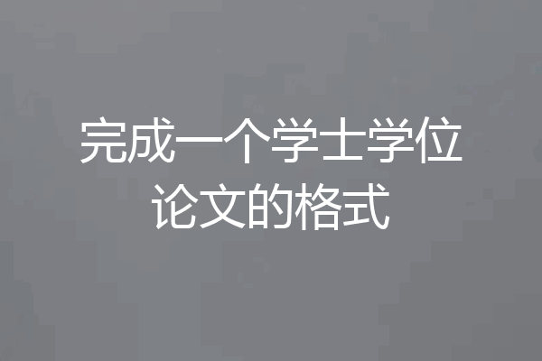完成一个学士学位论文的格式