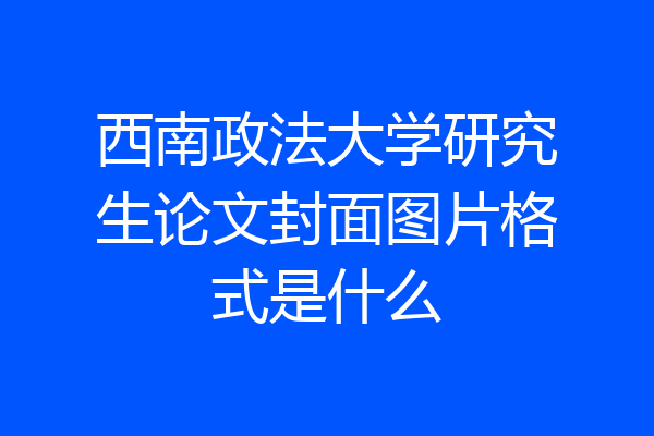 西南政法大学研究生论文封面图片格式是什么