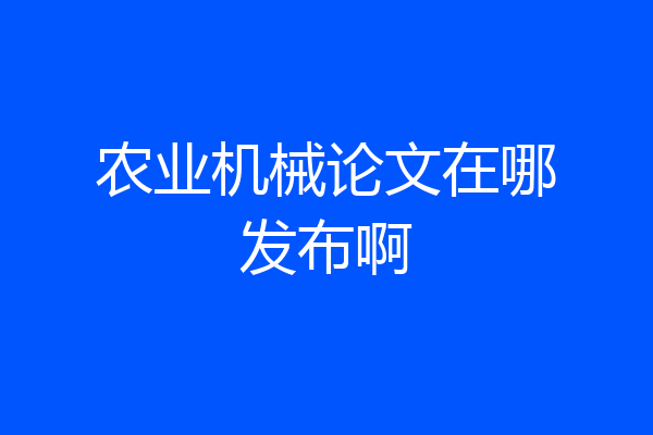 农业机械论文在哪发布啊