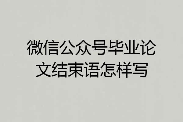 微信公众号毕业论文结束语怎样写