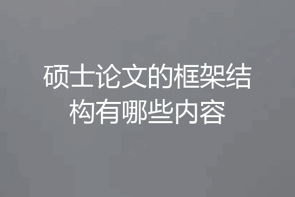 硕士论文的框架结构有哪些内容