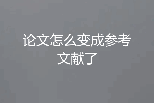 论文怎么变成参考文献了