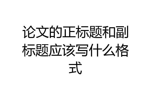 论文的正标题和副标题应该写什么格式
