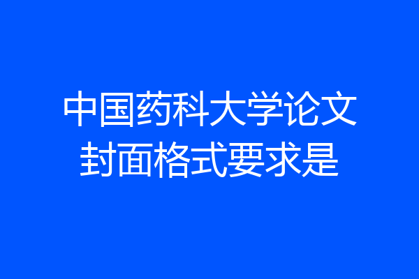 中国药科大学论文封面格式要求是