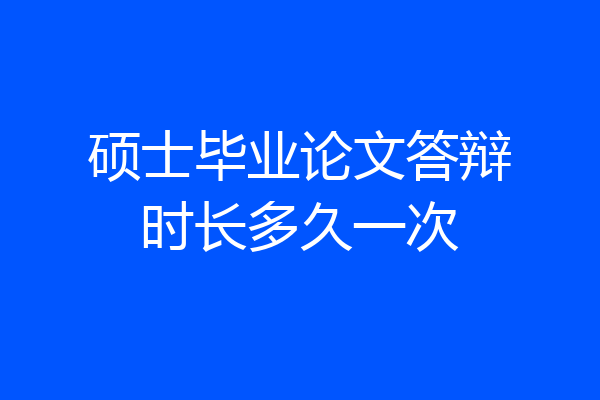 硕士毕业论文答辩时长多久一次