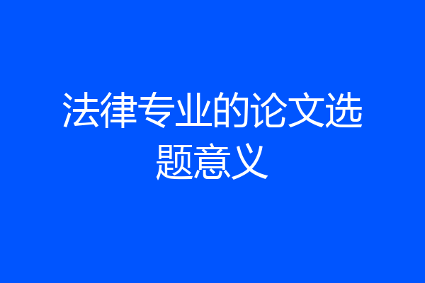 法律专业的论文选题意义