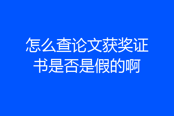 怎么查论文获奖证书是否是假的啊