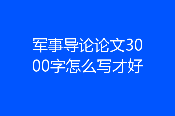 军事导论论文3000字怎么写才好